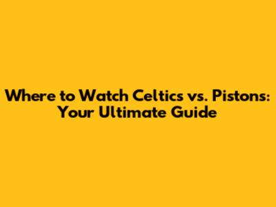 Where to Watch Celtics vs. Pistons: Your Ultimate Guide