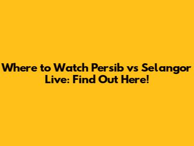 Where to Watch Persib vs Selangor Live: Find Out Here!