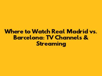 Where to Watch Real Madrid vs. Barcelona: TV Channels & Streaming
