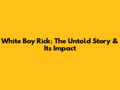 White Boy Rick: The Untold Story & Its Impact