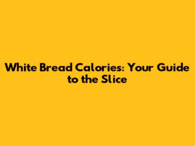 White Bread Calories: Your Guide to the Slice