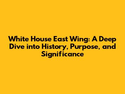 White House East Wing: A Deep Dive into History, Purpose, and Significance