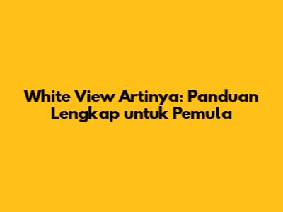 White View Artinya: Panduan Lengkap untuk Pemula
