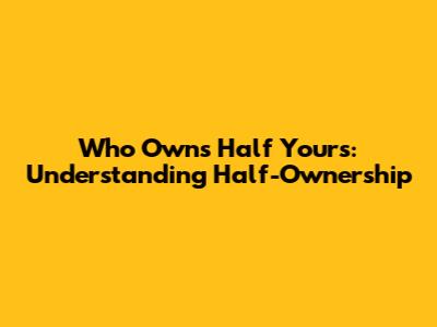 Who Owns Half Yours: Understanding Half-Ownership