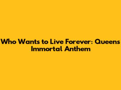 Who Wants to Live Forever: Queen's Immortal Anthem