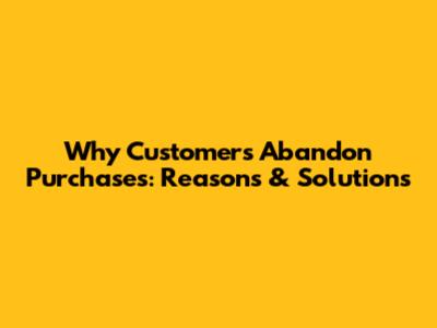 Why Customers Abandon Purchases: Reasons & Solutions