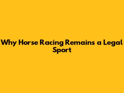 Why Horse Racing Remains a Legal Sport