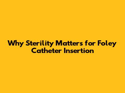 Why Sterility Matters for Foley Catheter Insertion