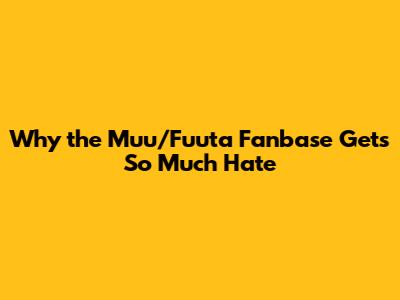 Why the Muu/Fuuta Fanbase Gets So Much Hate