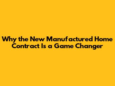 Why the New Manufactured Home Contract Is a Game Changer