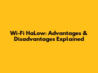 Wi-Fi HaLow: Advantages & Disadvantages Explained