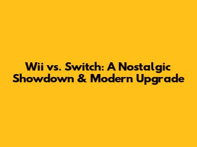 Wii vs. Switch: A Nostalgic Showdown & Modern Upgrade