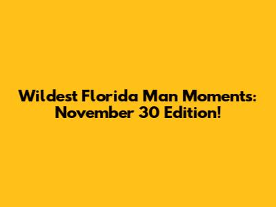 Wildest Florida Man Moments: November 30 Edition!