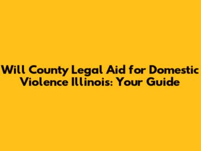 Will County Legal Aid for Domestic Violence Illinois: Your Guide
