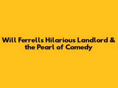 Will Ferrell's Hilarious Landlord & the Pearl of Comedy