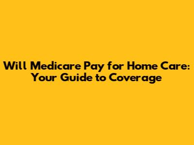 Will Medicare Pay for Home Care: Your Guide to Coverage