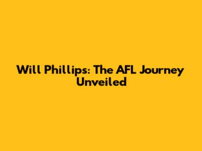 Will Phillips: The AFL Journey Unveiled