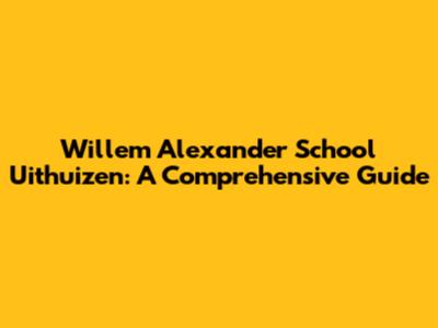 Willem Alexander School Uithuizen: A Comprehensive Guide
