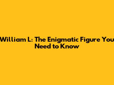William L: The Enigmatic Figure You Need to Know