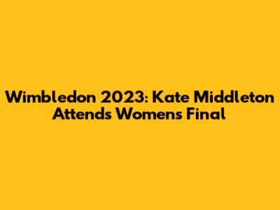 Wimbledon 2023: Kate Middleton Attends Women's Final