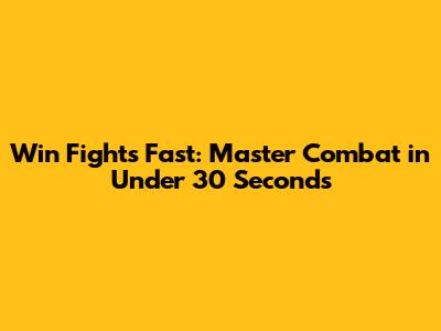 Win Fights Fast: Master Combat in Under 30 Seconds