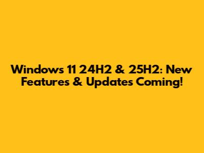 Windows 11 24H2 & 25H2: New Features & Updates Coming!