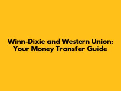 Winn-Dixie and Western Union: Your Money Transfer Guide