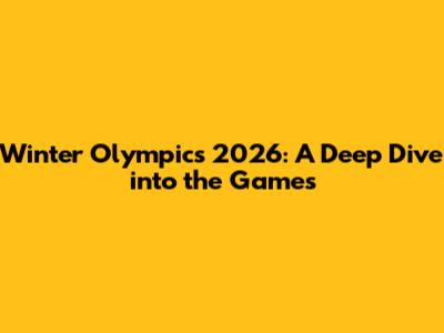 Winter Olympics 2026: A Deep Dive into the Games
