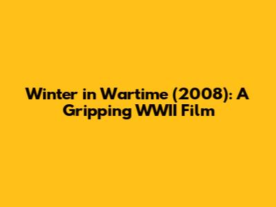Winter in Wartime (2008): A Gripping WWII Film