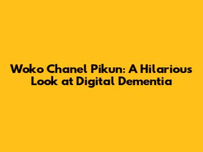 Woko Chanel Pikun: A Hilarious Look at Digital Dementia