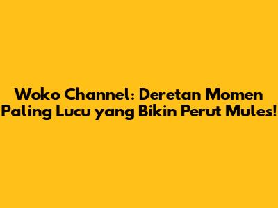 Woko Channel: Deretan Momen Paling Lucu yang Bikin Perut Mules!