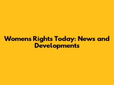 Women's Rights Today: News and Developments