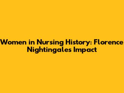 Women in Nursing History: Florence Nightingale's Impact