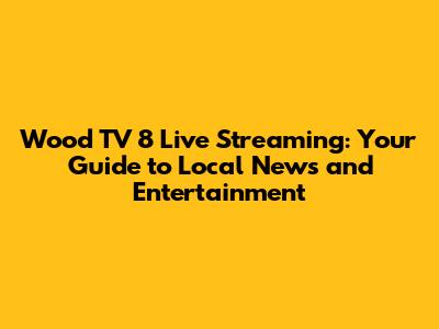 Wood TV 8 Live Streaming: Your Guide to Local News and Entertainment