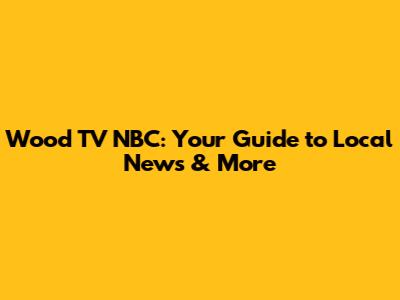 Wood TV NBC: Your Guide to Local News & More