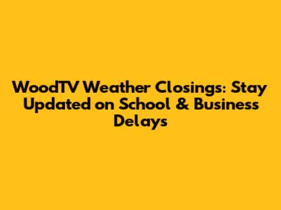 WoodTV Weather Closings: Stay Updated on School & Business Delays