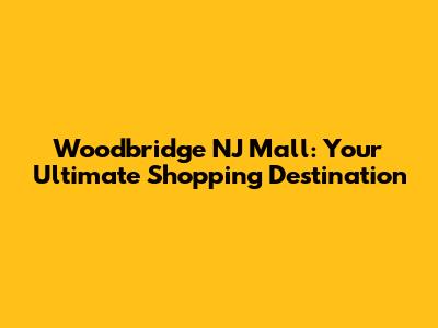 Woodbridge NJ Mall: Your Ultimate Shopping Destination