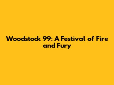 Woodstock '99: A Festival of Fire and Fury