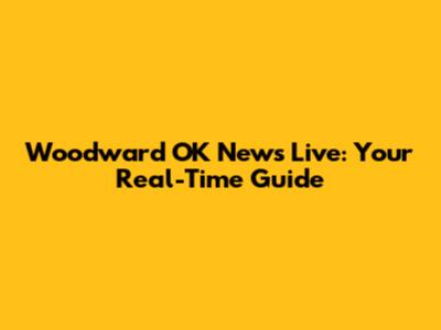 Woodward OK News Live: Your Real-Time Guide