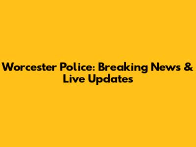 Worcester Police: Breaking News & Live Updates