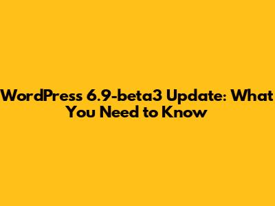 WordPress 6.9-beta3 Update: What You Need to Know