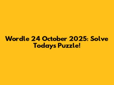 Wordle 24 October 2025: Solve Today's Puzzle!