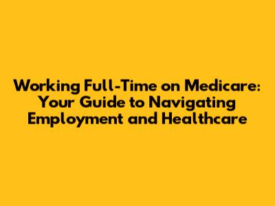 Working Full-Time on Medicare: Your Guide to Navigating Employment and Healthcare