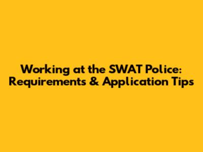 Working at the SWAT Police: Requirements & Application Tips