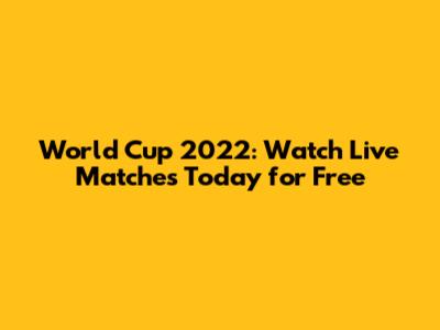 World Cup 2022: Watch Live Matches Today for Free