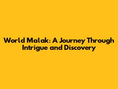 World Malak: A Journey Through Intrigue and Discovery