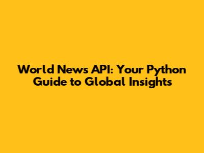 World News API: Your Python Guide to Global Insights