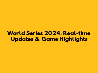 World Series 2024: Real-time Updates & Game Highlights
