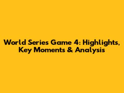 World Series Game 4: Highlights, Key Moments & Analysis