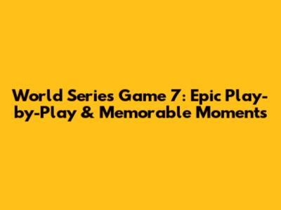 World Series Game 7: Epic Play-by-Play & Memorable Moments